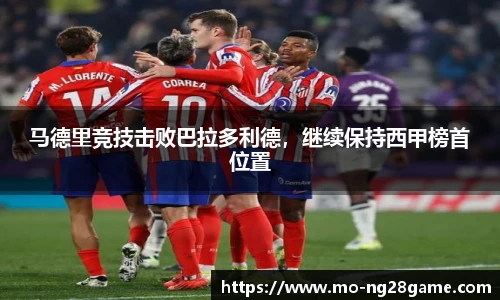马德里竞技击败巴拉多利德，继续保持西甲榜首位置