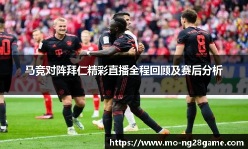 马竞对阵拜仁精彩直播全程回顾及赛后分析