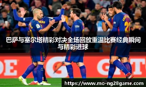 巴萨与塞尔塔精彩对决全场回放重温比赛经典瞬间与精彩进球