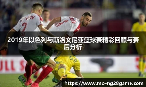 2019年以色列与斯洛文尼亚篮球赛精彩回顾与赛后分析