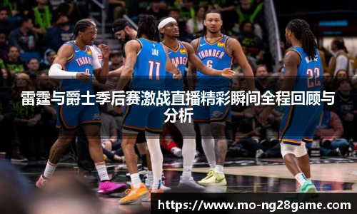 雷霆与爵士季后赛激战直播精彩瞬间全程回顾与分析