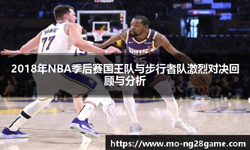 2018年NBA季后赛国王队与步行者队激烈对决回顾与分析