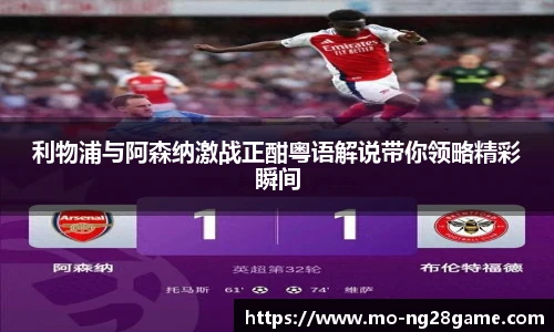 利物浦与阿森纳激战正酣粤语解说带你领略精彩瞬间