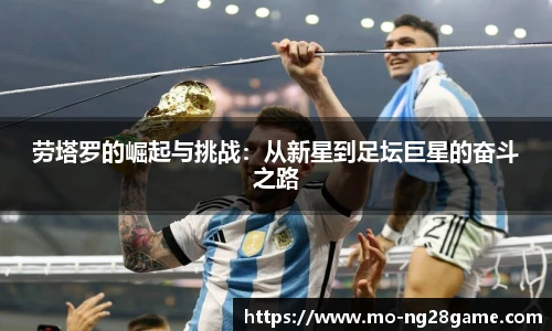 劳塔罗的崛起与挑战：从新星到足坛巨星的奋斗之路