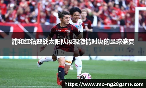 浦和红钻迎战太阳队展现激情对决的足球盛宴