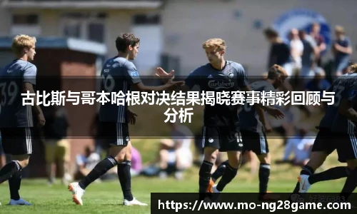 古比斯与哥本哈根对决结果揭晓赛事精彩回顾与分析