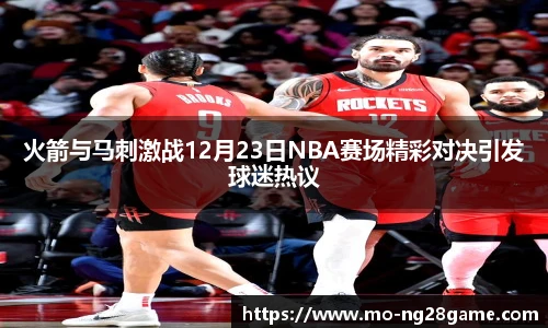 火箭与马刺激战12月23日NBA赛场精彩对决引发球迷热议