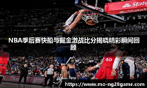 NBA季后赛快船与掘金激战比分揭晓精彩瞬间回顾