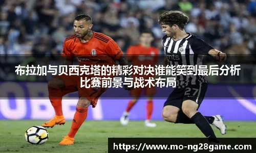 布拉加与贝西克塔的精彩对决谁能笑到最后分析比赛前景与战术布局