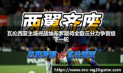 瓦伦西亚主场迎战埃布罗期待全取三分力争晋级下一轮