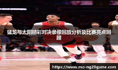 猛龙与太阳精彩对决录像回放分析及比赛亮点回顾